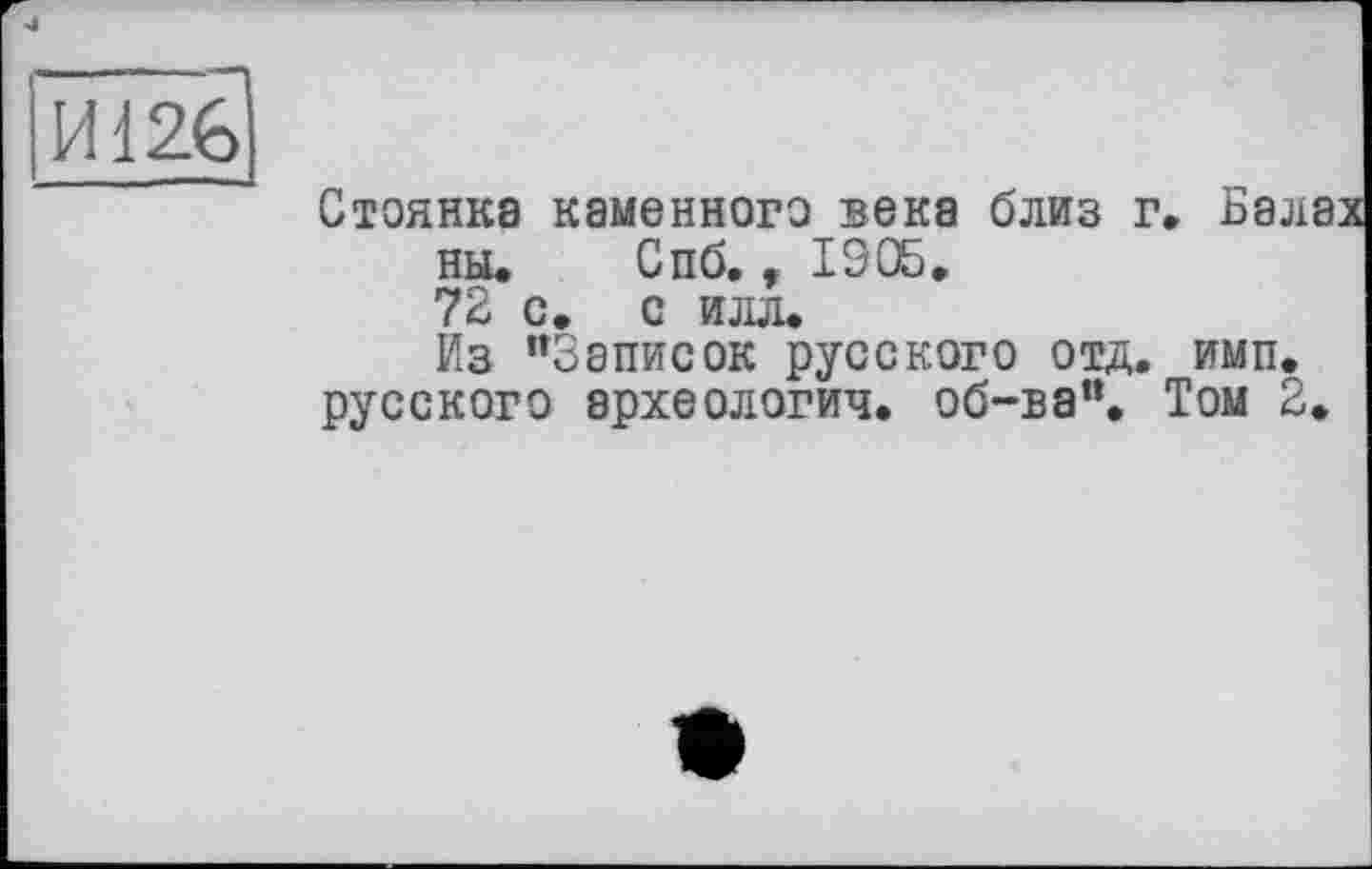 ﻿И126
Стоянка каменного века близ г. Бал ны. Спб,, 1905. 72 с. с илл.
Из "Записок русского отд. имп. русского археология, об-ва“. Том 2